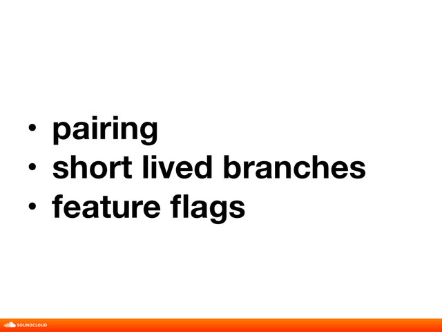 • pairing
• short lived branches
• feature ﬂags
