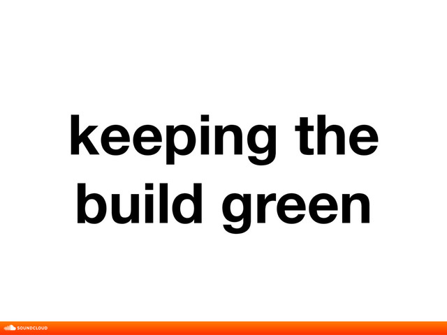 keeping the
build green
