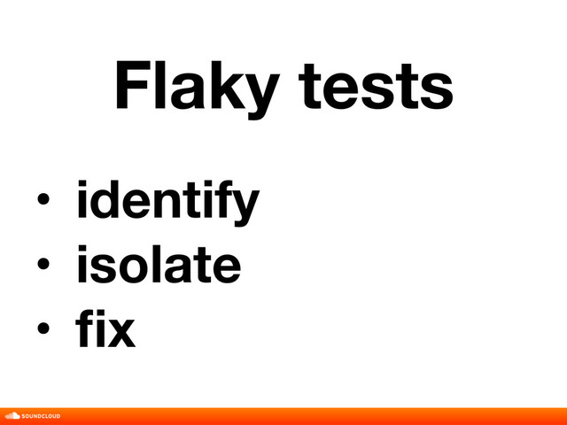 Flaky tests
• identify
• isolate
• ﬁx
