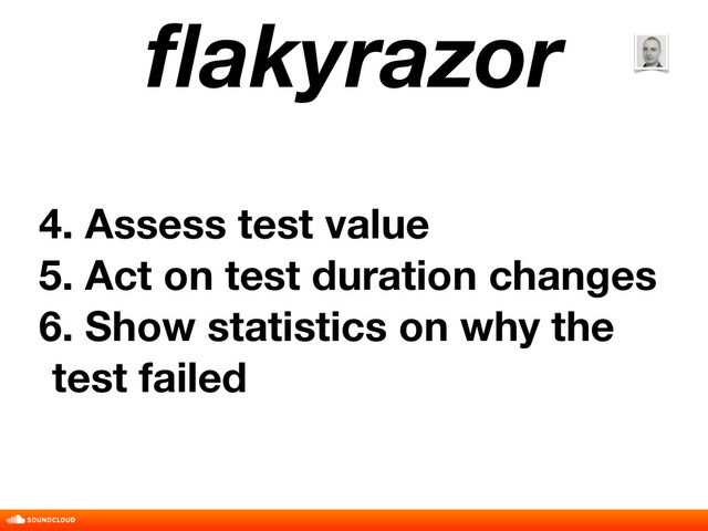 ﬂakyrazor
4. Assess test value
5. Act on test duration changes
6. Show statistics on why the
test failed
