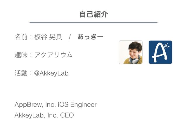 ໊લɿ൘୩ ߊྑɹ/ɹ͖͋ͬʔ


झຯɿΞΫΞϦ΢Ϝ


׆ಈɿ@AkkeyLab


 
ࣗݾ঺հ
AppBrew, Inc. iOS Engineer
AkkeyLab, Inc. CEO
