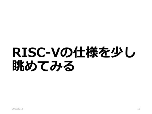 RISC-Vの仕様を少し
眺めてみる
2019/9/18 15
