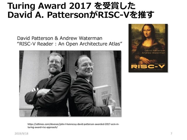 Turing Award 2017 を受賞した
David A. PattersonがRISC-Vを推す
7
https://sdtimes.com/devexec/john-l-hennessy-david-patterson-awarded-2017-acm-m-
turing-award-risc-approach/
David Patterson & Andrew Waterman
“RISC-V Reader : An Open Architecture Atlas”
2019/9/18
