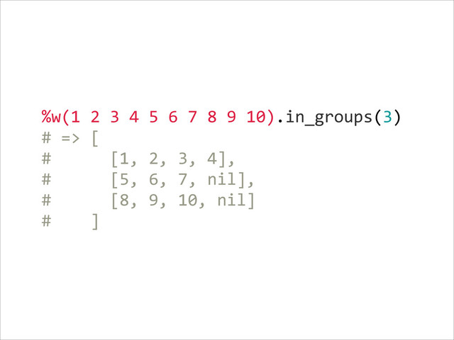 %w(1  2  3  4  5  6  7  8  9  10).in_groups(3)  
#  =>  [  
#            [1,  2,  3,  4],  
#            [5,  6,  7,  nil],  
#            [8,  9,  10,  nil]  
#        ]
