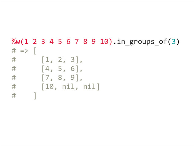 %w(1  2  3  4  5  6  7  8  9  10).in_groups_of(3)  
#  =>  [  
#            [1,  2,  3],  
#            [4,  5,  6],  
#            [7,  8,  9],  
#            [10,  nil,  nil]  
#        ]  
