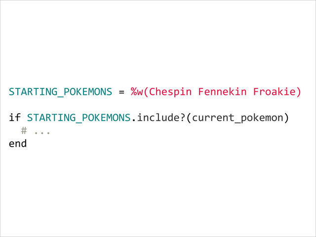 STARTING_POKEMONS  =  %w(Chespin  Fennekin  Froakie)  
    
if  STARTING_POKEMONS.include?(current_pokemon)  
    #  ...  
end
