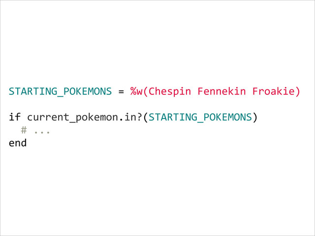 STARTING_POKEMONS  =  %w(Chespin  Fennekin  Froakie)  
    
if  current_pokemon.in?(STARTING_POKEMONS)  
    #  ...  
end
