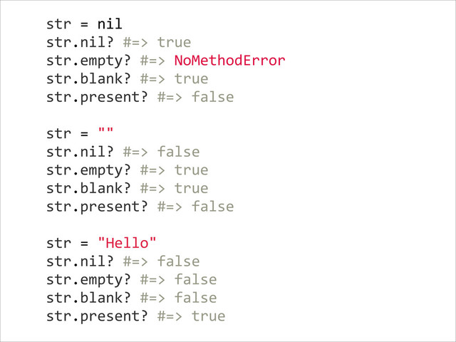 str  =  nil  
str.nil?  #=>  true  
str.empty?  #=>  NoMethodError  
str.blank?  #=>  true  
str.present?  #=>  false  
    
str  =  ""  
str.nil?  #=>  false  
str.empty?  #=>  true  
str.blank?  #=>  true  
str.present?  #=>  false  
    
str  =  "Hello"  
str.nil?  #=>  false  
str.empty?  #=>  false  
str.blank?  #=>  false  
str.present?  #=>  true
