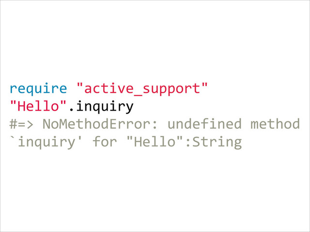 require  "active_support"  
"Hello".inquiry  
#=>  NoMethodError:  undefined  method  
`inquiry'  for  "Hello":String
