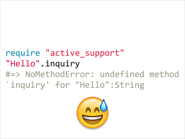 require  "active_support"  
"Hello".inquiry  
#=>  NoMethodError:  undefined  method  
`inquiry'  for  "Hello":String

