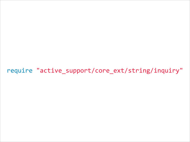 require  "active_support/core_ext/string/inquiry"
