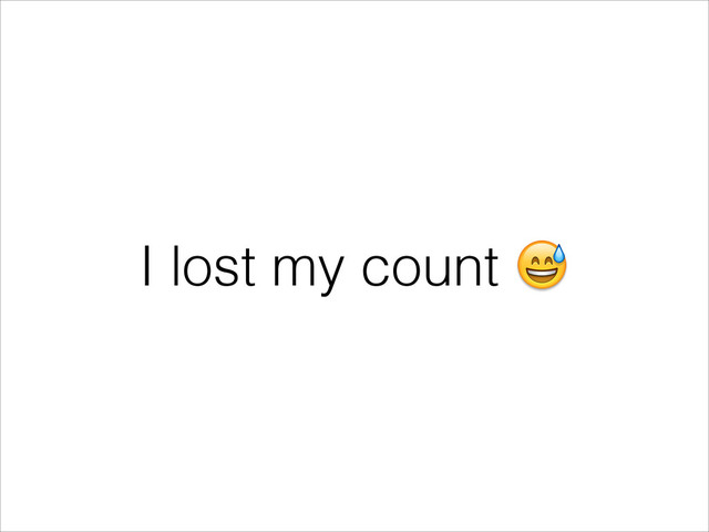 I lost my count 
