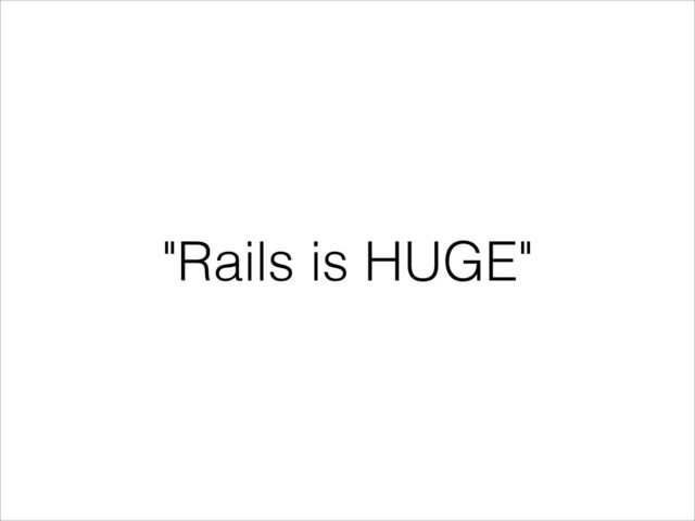 "Rails is HUGE"

