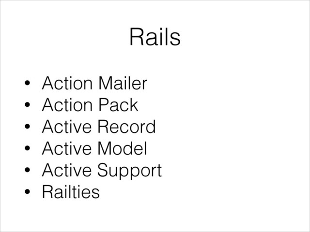 Rails
• Action Mailer
• Action Pack
• Active Record
• Active Model
• Active Support
• Railties
