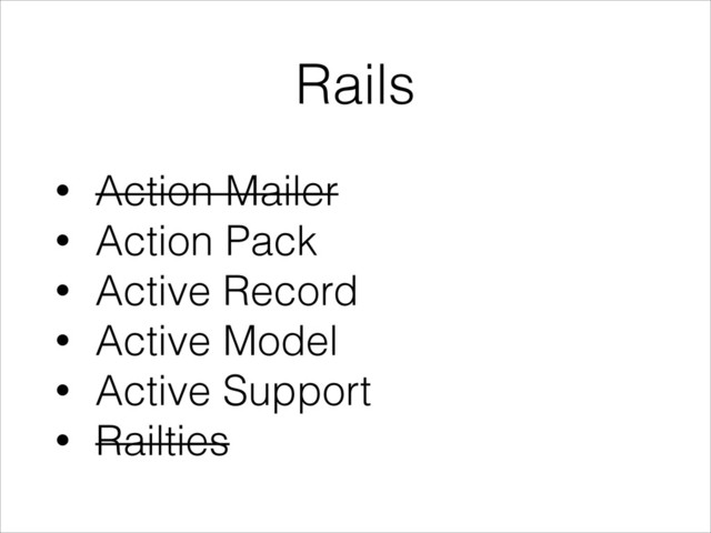 Rails
• Action Mailer
• Action Pack
• Active Record
• Active Model
• Active Support
• Railties
