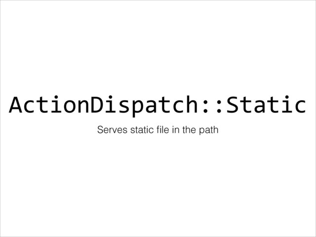 ActionDispatch::Static
Serves static ﬁle in the path
