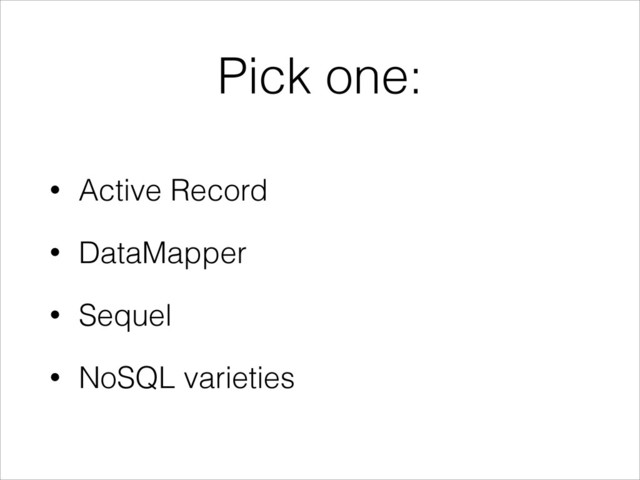 Pick one:
• Active Record
• DataMapper
• Sequel
• NoSQL varieties
