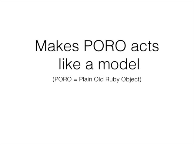 Makes PORO acts 
like a model
(PORO = Plain Old Ruby Object)
