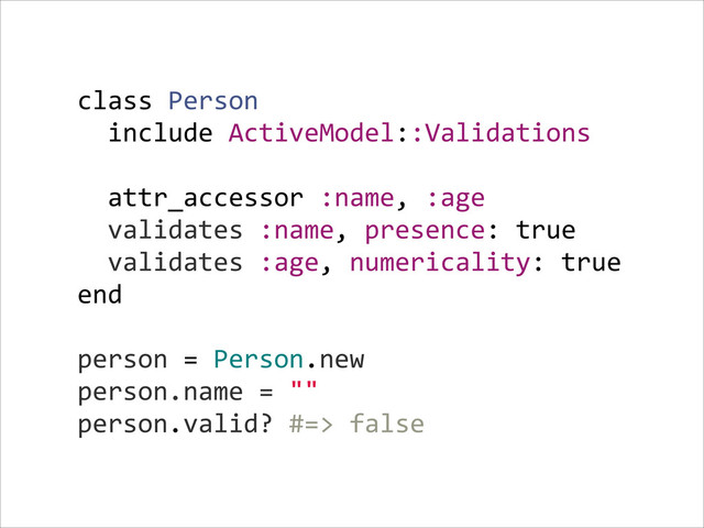 class  Person  
    include  ActiveModel::Validations  
    
    attr_accessor  :name,  :age  
    validates  :name,  presence:  true  
    validates  :age,  numericality:  true  
end  
!
person  =  Person.new  
person.name  =  ""  
person.valid?  #=>  false
