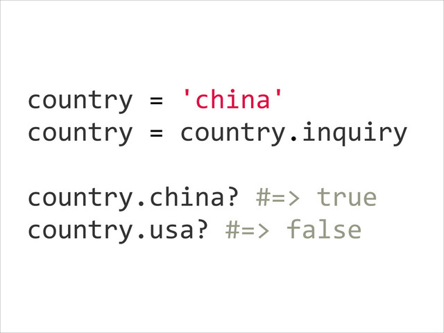 country  =  'china'  
country  =  country.inquiry  
!
country.china?  #=>  true  
country.usa?  #=>  false
