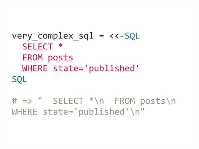 very_complex_sql  =  <<-­‐SQL  
    SELECT  *  
    FROM  posts  
    WHERE  state='published'  
SQL  
!
#  =>  "    SELECT  *\n    FROM  posts\n    
WHERE  state='published'\n"
