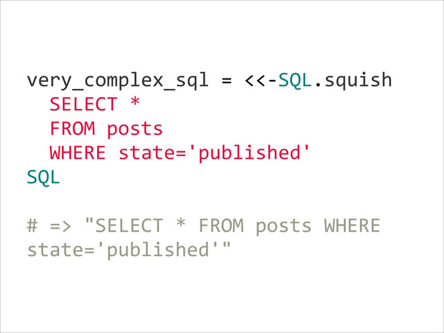 very_complex_sql  =  <<-­‐SQL.squish  
    SELECT  *  
    FROM  posts  
    WHERE  state='published'  
SQL  
!
#  =>  "SELECT  *  FROM  posts  WHERE  
state='published'"
