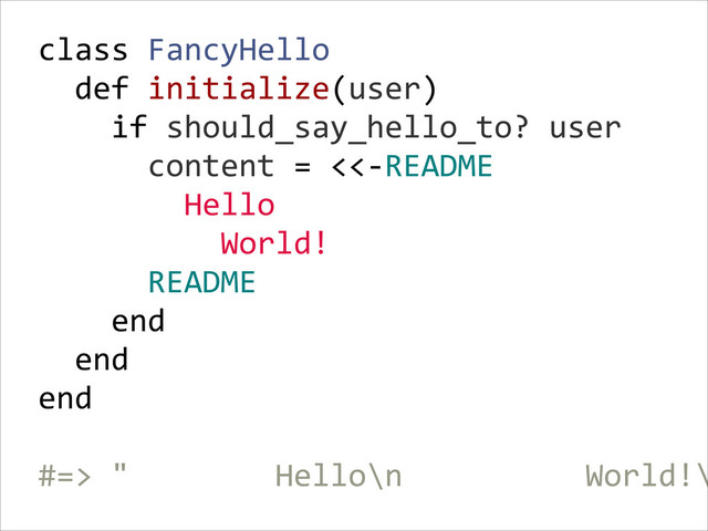 class  FancyHello  
    def  initialize(user)  
        if  should_say_hello_to?  user  
            content  =  <<-­‐README  
                Hello  
                    World!  
            README  
        end  
    end  
end  
!
#=>  "                Hello\n                    World!\
