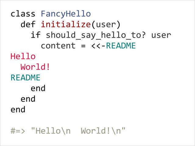 class  FancyHello  
    def  initialize(user)  
        if  should_say_hello_to?  user  
            content  =  <<-­‐README  
Hello  
    World!  
README  
        end  
    end  
end  
!
#=>  "Hello\n    World!\n"
