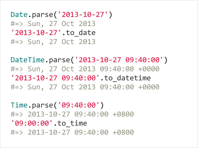 Date.parse('2013-­‐10-­‐27')  
#=>  Sun,  27  Oct  2013  
'2013-­‐10-­‐27'.to_date  
#=>  Sun,  27  Oct  2013  
    
DateTime.parse('2013-­‐10-­‐27  09:40:00')  
#=>  Sun,  27  Oct  2013  09:40:00  +0000  
'2013-­‐10-­‐27  09:40:00'.to_datetime  
#=>  Sun,  27  Oct  2013  09:40:00  +0000  
    
Time.parse('09:40:00')  
#=>  2013-­‐10-­‐27  09:40:00  +0800  
'09:00:00'.to_time  
#=>  2013-­‐10-­‐27  09:40:00  +0800
