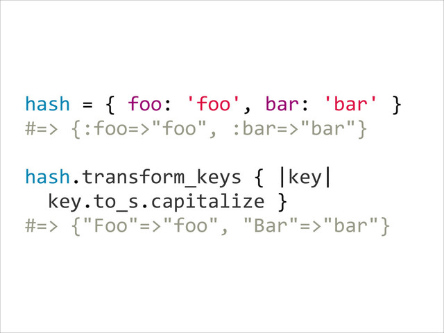 hash  =  {  foo:  'foo',  bar:  'bar'  }  
#=>  {:foo=>"foo",  :bar=>"bar"}  
!
hash.transform_keys  {  |key|  
    key.to_s.capitalize  }  
#=>  {"Foo"=>"foo",  "Bar"=>"bar"}
