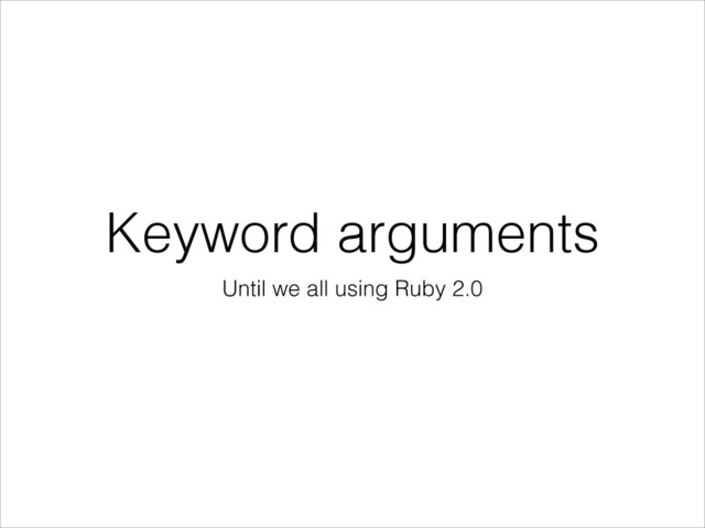 Keyword arguments
Until we all using Ruby 2.0
