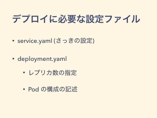 σϓϩΠʹඞཁͳઃఆϑΝΠϧ
• service.yaml (͖ͬ͞ͷઃఆ)
• deployment.yaml
• ϨϓϦΧ਺ͷࢦఆ
• Pod ͷߏ੒ͷهड़

