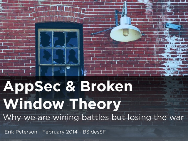 AppSec & Broken
Window Theory
Why we are wining battles but losing the war
Erik Peterson - February 2014 - BSidesSF
