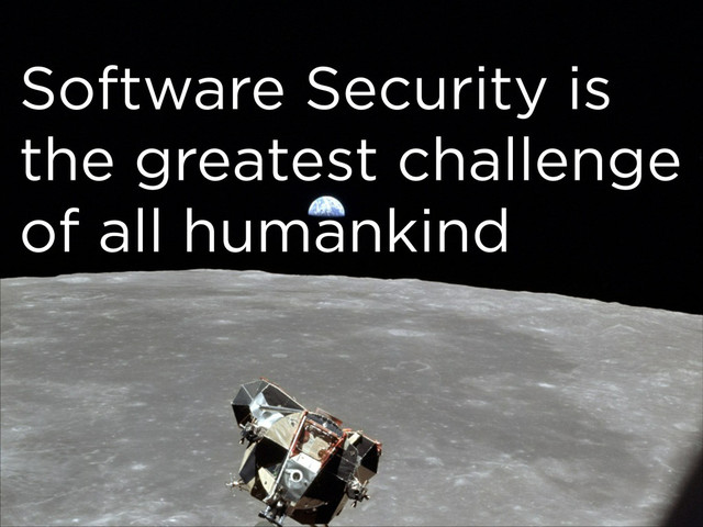 Software Security is
the greatest challenge
of all humankind
