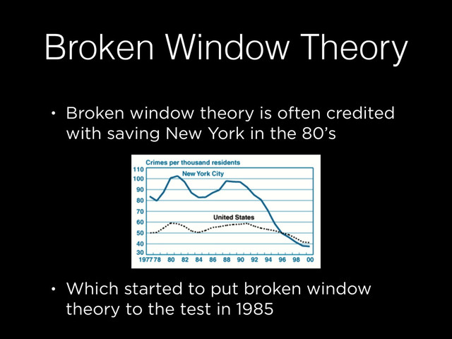 Broken Window Theory
• Broken window theory is often credited
with saving New York in the 80’s
!
!
!
• Which started to put broken window
theory to the test in 1985
