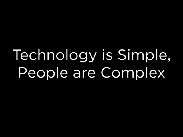 Technology is Simple,
People are Complex
