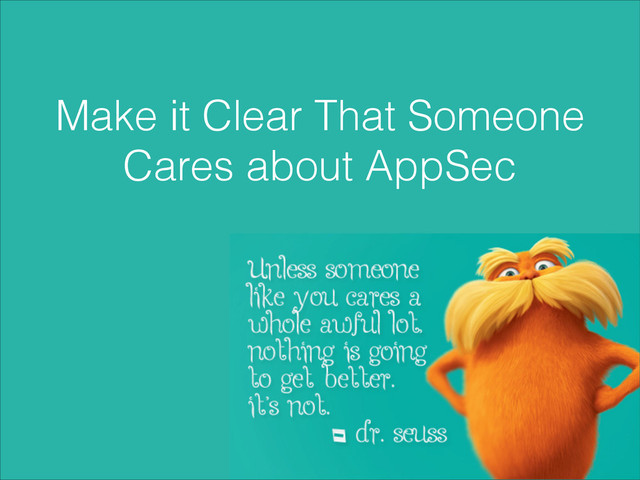 Make it Clear That Someone
Cares about AppSec
