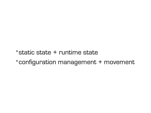 *static state + runtime state
*configuration management + movement
