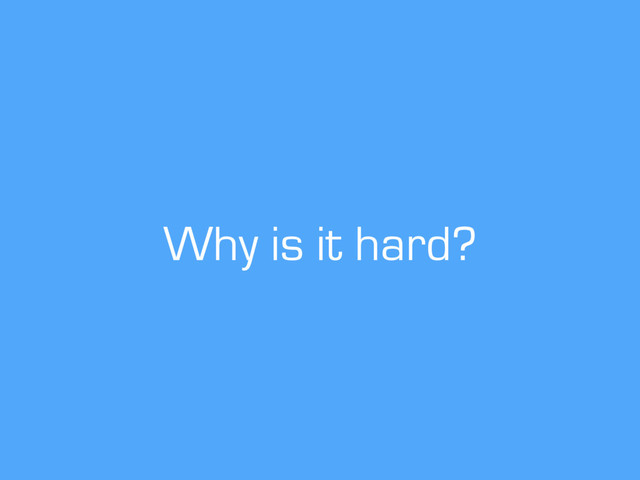 Why is it hard?
