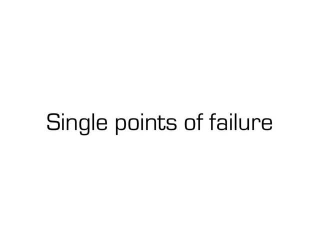 Single points of failure
