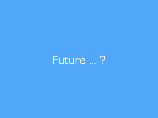 Future … ?
