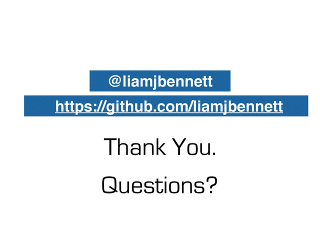 @liamjbennett
Thank You.
https://github.com/liamjbennett
Questions?
