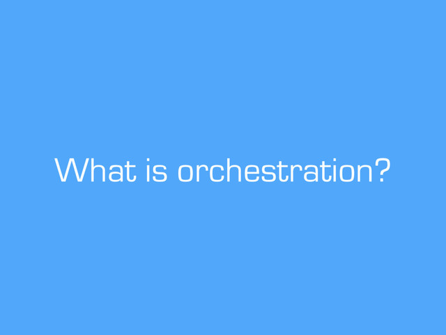 What is orchestration?
