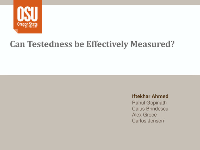 Can Testedness be Effectively Measured?
Iftekhar Ahmed
Rahul Gopinath
Caius Brindescu
Alex Groce
Carlos Jensen
