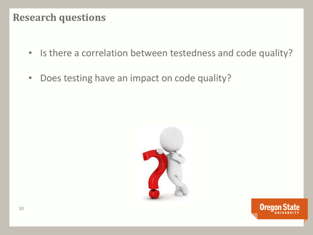Research questions
10
• Is there a correlation between testedness and code quality?
• Does testing have an impact on code quality?
