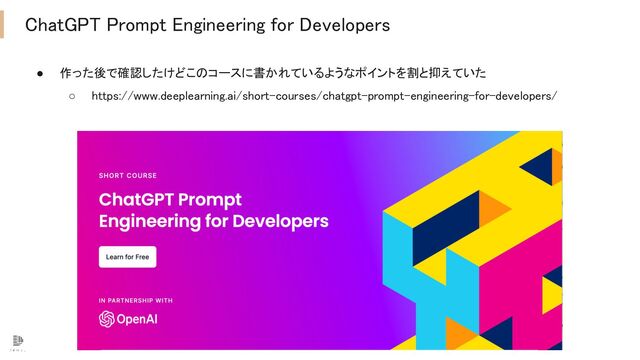 ChatGPT Prompt Engineering for Developers 
● 作った後で確認したけどこのコースに書かれているようなポイントを割と抑えていた  
○ https://www.deeplearning.ai/short-courses/chatgpt-prompt-engineering-for-developers/  
