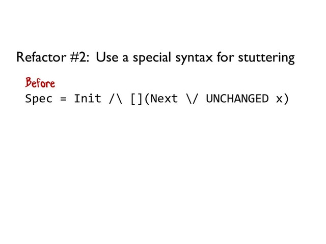 Spec = Init /\ [](Next \/ UNCHANGED x)
Refactor #2: Use a special syntax for stuttering
Before
