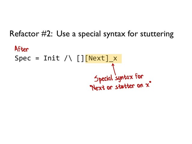 Spec = Init /\ [][Next]_x
Refactor #2: Use a special syntax for stuttering
After
