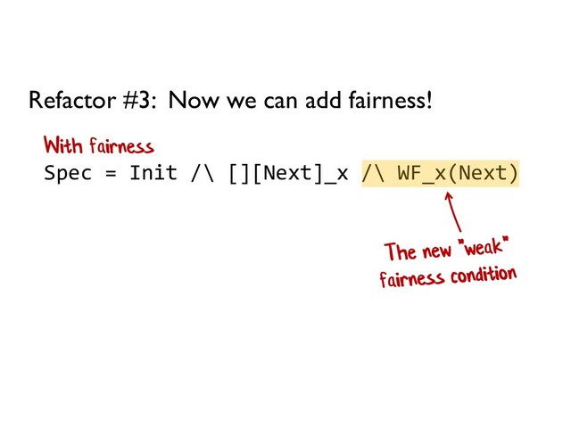 Spec = Init /\ [][Next]_x /\ WF_x(Next)
Refactor #3: Now we can add fairness!
With fairness
