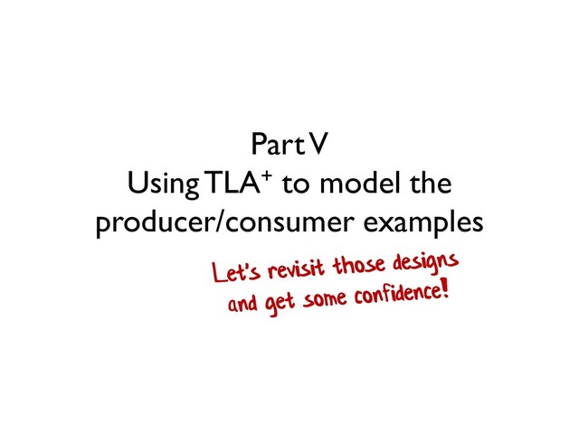Part V
Using TLA+ to model the
producer/consumer examples
